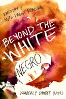 Kimberly Chabot Davis - Beyond the White Negro: Empathy and Anti-Racist Reading - 9780252079948 - V9780252079948
