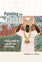 Kymberly N. Pinder - Painting the Gospel: Black Public Art and Religion in Chicago - 9780252081439 - V9780252081439