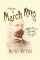 Patrick Warfield - Making the March King: John Philip Sousa´s Washington Years, 1854-1893 - 9780252081835 - V9780252081835
