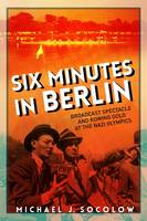 Michael J. Socolow - Six Minutes in Berlin: Broadcast Spectacle and Rowing Gold at the Nazi Olympics - 9780252082214 - V9780252082214
