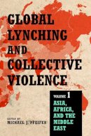 Michael J. Pfeifer - Global Lynching and Collective Violence: Volume 1: Asia, Africa, and the Middle East - 9780252082313 - V9780252082313