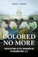 Treva B. Lindsey - Colored No More: Reinventing Black Womanhood in Washington, D.C. - 9780252082511 - V9780252082511