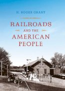 H. Roger Grant - Railroads and the American People - 9780253006332 - V9780253006332