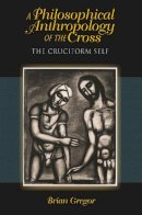 Brian Gregor - A Philosophical Anthropology of the Cross: The Cruciform Self - 9780253006721 - V9780253006721