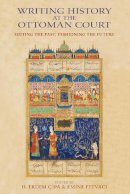 H. Erdem Cipa - Writing History at the Ottoman Court: Editing the Past, Fashioning the Future - 9780253008640 - V9780253008640
