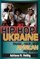 Adriana N. Helbig - Hip Hop Ukraine: Music, Race, and African Migration - 9780253012005 - V9780253012005