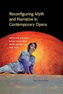 Yayoi Uno Everett - Reconfiguring Myth and Narrative in Contemporary Opera: Osvaldo Golijov, Kaija Saariaho, John Adams, and Tan Dun - 9780253017994 - V9780253017994