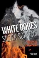 Tom Rice - White Robes, Silver Screens: Movies and the Making of the Ku Klux Klan - 9780253018434 - V9780253018434
