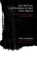 Yang Guorong - The Mutual Cultivation of Self and Things: A Contemporary Chinese Philosophy of the Meaning of Being - 9780253021113 - V9780253021113