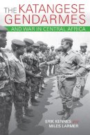Erik Kennes - The Katangese Gendarmes and War in Central Africa: Fighting Their Way Home - 9780253021397 - V9780253021397