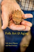 Jon Kay - Folk Art and Aging: Life-Story Objects and Their Makers - 9780253022165 - V9780253022165