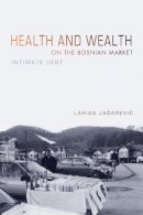 Larisa Jašarevic - Health and Wealth on the Bosnian Market: Intimate Debt - 9780253023827 - V9780253023827