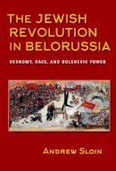 Andrew Sloin - The Jewish Revolution in Belorussia: Economy, Race, and Bolshevik Power - 9780253024510 - V9780253024510