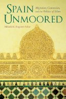 Mikaela H. Rogozen-Soltar - Spain Unmoored: Migration, Conversion, and the Politics of Islam - 9780253024749 - V9780253024749