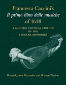 Caccini, Francesca. Ed(S): Alexander, Ronald James; Savino, Richard - Francesca Caccini's 'Il Primo Libro delle Musiche' of 1618 - 9780253211392 - V9780253211392