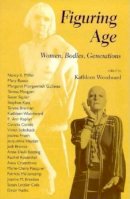 Kathleen Woodward (Ed.) - Figuring Age: Women, Bodies, Generations - 9780253212368 - V9780253212368