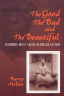 Barry Hallen - The Good, the Bad, and the Beautiful: Discourse about Values in Yoruba Culture - 9780253214164 - V9780253214164