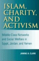 Janine A. Clark - Islam, Charity, and Activism: Middle-Class Networks and Social Welfare in Egypt, Jordan, and Yemen - 9780253216267 - V9780253216267