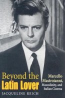 Jacqueline Reich - Beyond the Latin Lover: Marcello Mastroianni, Masculinity, and Italian Cinema - 9780253216441 - V9780253216441