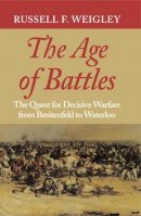Russell F. Weigley - The Age of Battles: The Quest for Decisive Warfare from Breitenfeld to Waterloo - 9780253217073 - V9780253217073