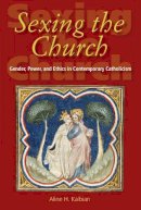 Aline H. Kalbian - Sexing the Church: Gender, Power, and Ethics in Contemporary Catholicism - 9780253217509 - V9780253217509