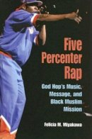 Felicia Miyakawa - Five Percenter Rap: God Hop´s Music, Message, and Black Muslim Mission - 9780253217639 - V9780253217639