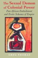 Greg Thomas - The Sexual Demon of Colonial Power: Pan-African Embodiment and Erotic Schemes of Empire - 9780253218940 - V9780253218940