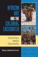 Sidney Littlefield Kasfir - African Art and the Colonial Encounter: Inventing a Global Commodity - 9780253219220 - V9780253219220