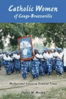 Phyllis M. Martin - Catholic Women of Congo-Brazzaville: Mothers and Sisters in Troubled Times - 9780253220554 - V9780253220554