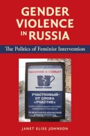 Janet Elise Johnson - Gender Violence in Russia: The Politics of Feminist Intervention - 9780253220745 - V9780253220745