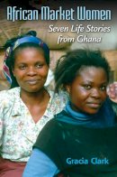 Gracia C. Clark - African Market Women: Seven Life Stories from Ghana - 9780253221544 - V9780253221544