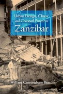 William Cunningham Bissell - Urban Design, Chaos, and Colonial Power in Zanzibar - 9780253222558 - V9780253222558