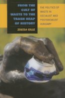 Zsuzsa Gille - From the Cult of Waste to the Trash Heap of History - 9780253348388 - V9780253348388
