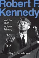 Ray E. Boomhower - Robert F. Kennedy and the 1968 Indiana Primary - 9780253350893 - V9780253350893