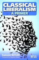 Eamonn Butler - Classical Liberalism - A Primer (Readings in Political Economy) - 9780255367073 - V9780255367073