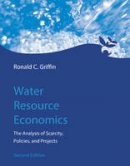 Ronald C. Griffin - Water Resource Economics: The Analysis of Scarcity, Policies, and Projects (MIT Press) - 9780262034043 - V9780262034043