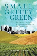 Catherine Tumber - Small, Gritty, and Green: The Promise of America's Smaller Industrial Cities in a Low-Carbon World (Urban and Industrial Environments) - 9780262525312 - V9780262525312