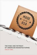 Vaclav Smil - Made in the USA: The Rise and Retreat of American Manufacturing - 9780262528351 - V9780262528351