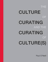 Paul O'neill - The Culture of Curating and the Curating of Culture(s) (MIT Press) - 9780262529747 - V9780262529747