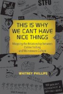 Whitney Phillips - This Is Why We Can´t Have Nice Things: Mapping the Relationship between Online Trolling and Mainstream Culture - 9780262529877 - V9780262529877