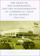 Richard W. Longstreth - The Drive-In, the Supermarket, and the Transformation of Commercial Space in Los Angeles, 1914–1941 - 9780262621427 - V9780262621427