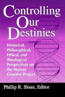 Phillip R. Sloan (Ed.) - Controlling Our Destinies: Human Genome Projectyreilly Center for Science Vol V (Studies in Science and the Humanities from the Reilly Center) - 9780268008208 - V9780268008208