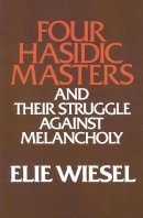 Elie Wiesel - Four Hasidic Masters and Their Struggle Against Melancholy - 9780268009472 - V9780268009472