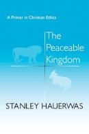 Stanley Hauerwas - The Peaceable Kingdom: A Primer In Christian Ethics - 9780268015541 - V9780268015541