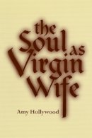 Amy Hollywood - The Soul as Virgin Wife (ND Studies Spirituality & Theology) - 9780268017699 - V9780268017699