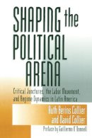 Ruth Berins Collier - Shaping The Political Arena (ND Kellogg Inst Int'l Studies) - 9780268017729 - V9780268017729