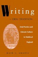 Mark C. Amodio - Writing the Oral Tradition: Oral Poetics and Literate Culture in Medieval England (ND Poetics of Orality and Literacy) - 9780268020248 - V9780268020248