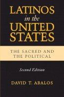 David T. Abalos - Latinos in the United States: The Sacred and the Political, Second Edition (Latino Perspectives) - 9780268020255 - V9780268020255