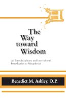 Benedict M. Ashley O.p. - The Way toward Wisdom: An Interdisciplinary and Intercultural Introduction to Metaphysics (ND Thomistic Studies) - 9780268020354 - V9780268020354