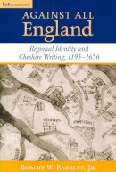 Jr. Robert W. Barrett - Against All England: Regional Identity and Cheshire Writing, 1195-1656 (ND ReFormations: Medieval & Early Modern) - 9780268022099 - V9780268022099